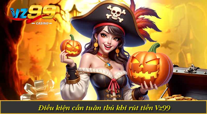 Điều kiện cần tuân thủ khi rút tiền Vz99
