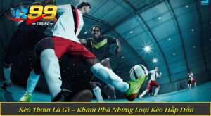 Kèo Thơm Là Gì – Khám Phá Những Loại Kèo Hấp Dẫn