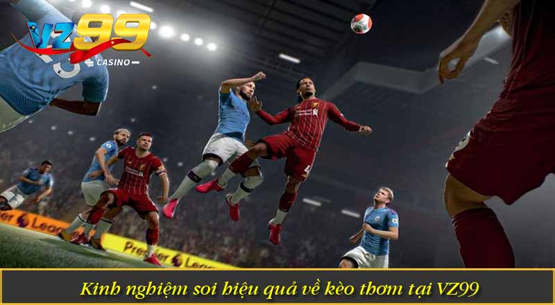 Kinh nghiệm soi hiệu quả về kèo thơm tại VZ99