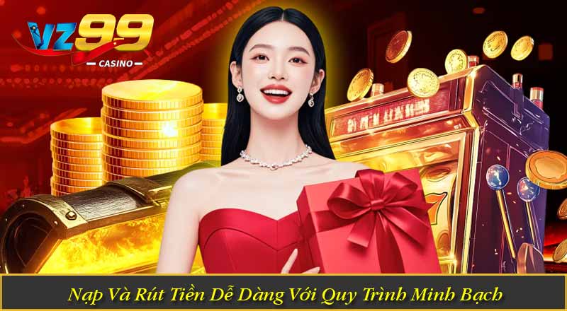 Nạp Và Rút Tiền Dễ Dàng Với Quy Trình Minh Bạch