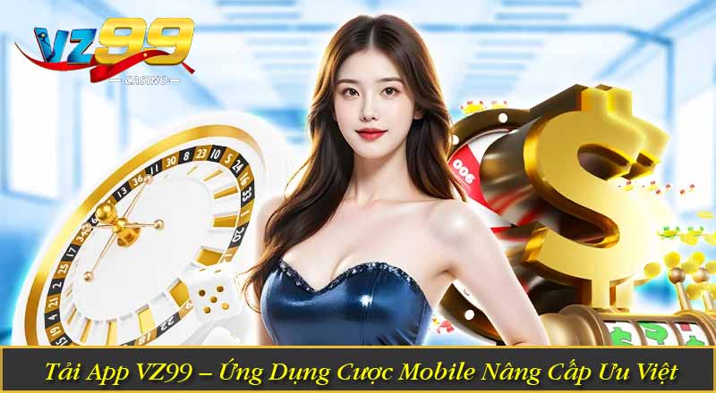 Tải App VZ99 – Ứng Dụng Cược Mobile Nâng Cấp Ưu Việt
