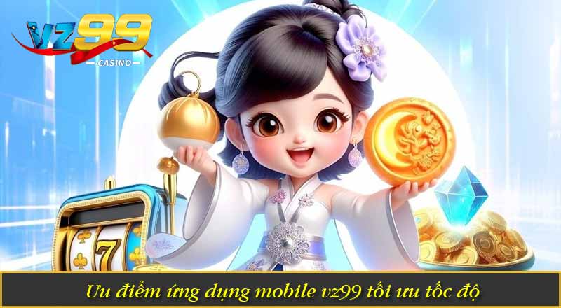 Ưu điểm ứng dụng mobile vz99 tối ưu tốc độ