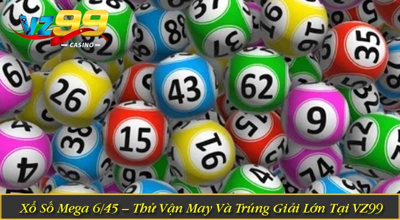 Xổ Số Mega 6/45 – Thử Vận May Và Trúng Giải Lớn Tại VZ99